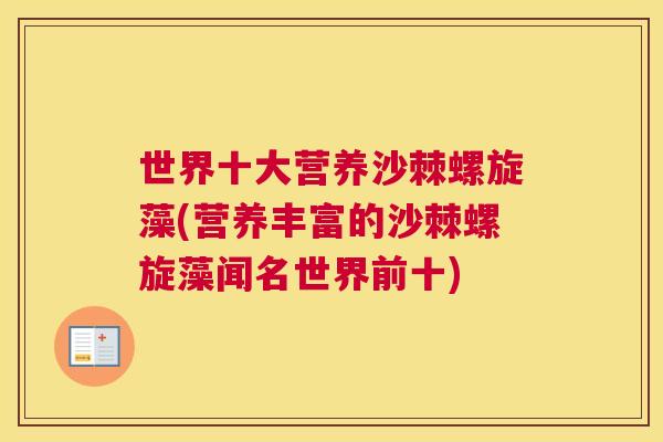 世界十大营养沙棘螺旋藻(营养丰富的沙棘螺旋藻闻名世界前十)