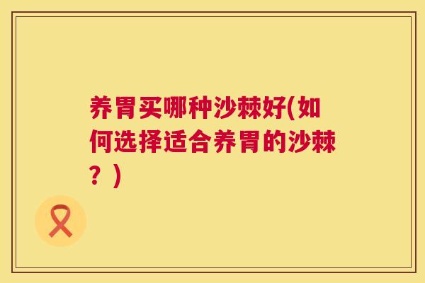 养胃买哪种沙棘好(如何选择适合养胃的沙棘？)