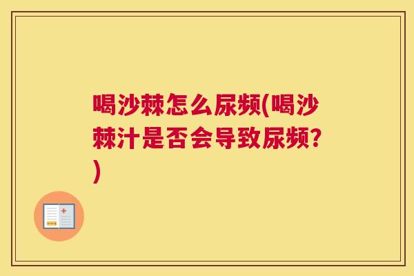 喝沙棘怎么尿频(喝沙棘汁是否会导致尿频？)
