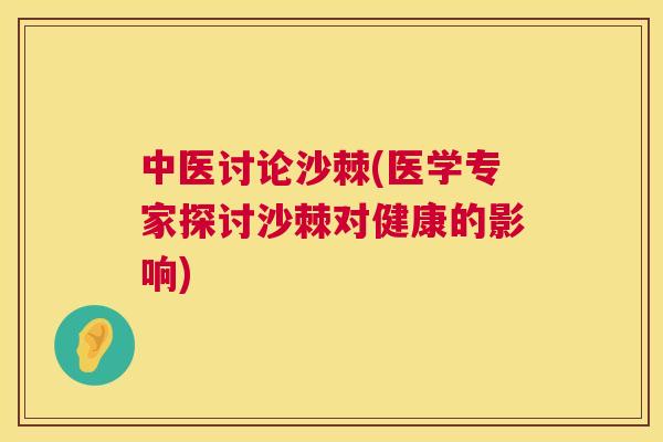中医讨论沙棘(医学专家探讨沙棘对健康的影响) 中医讨论沙棘(医学专家探讨沙棘对健康的影响)