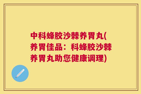 中科蜂胶沙棘养胃丸(养胃佳品:科蜂胶沙棘养胃丸助您健康调理) 中科蜂胶沙棘养胃丸(养胃佳品:科蜂胶沙棘养胃丸助您健康调理)