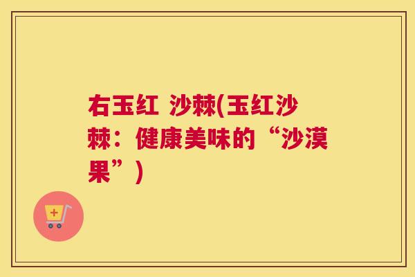 右玉红 沙棘(玉红沙棘:健康美味的“沙漠果”) 右玉红 沙棘(玉红沙棘:健康美味的“沙漠果”)