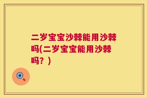 二岁宝宝沙棘能用沙棘吗(二岁宝宝能用沙棘吗？)