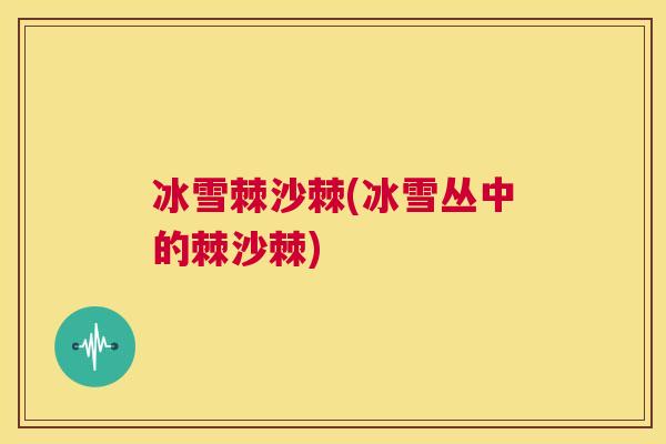 冰雪棘沙棘(冰雪丛中的棘沙棘)