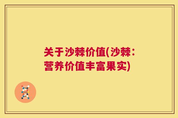 关于沙棘价值(沙棘：营养价值丰富果实)