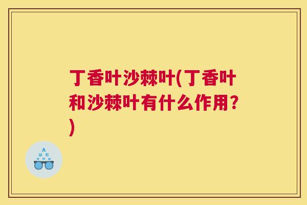 丁香叶沙棘叶(丁香叶和沙棘叶有什么作用？)