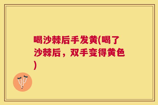 喝沙棘后手发黄(喝了沙棘后，双手变得黄色)