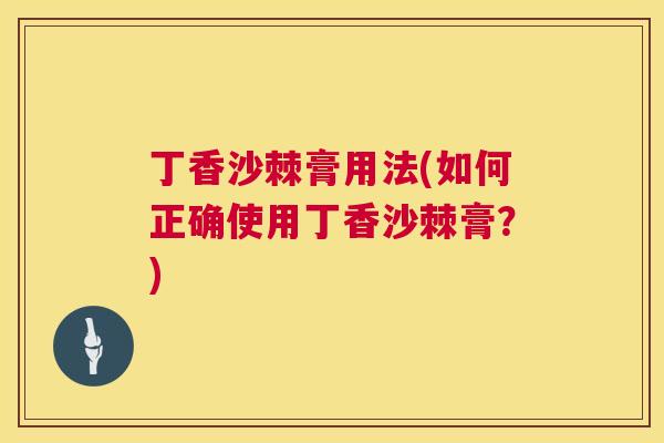 丁香沙棘膏用法(如何正确使用丁香沙棘膏？)