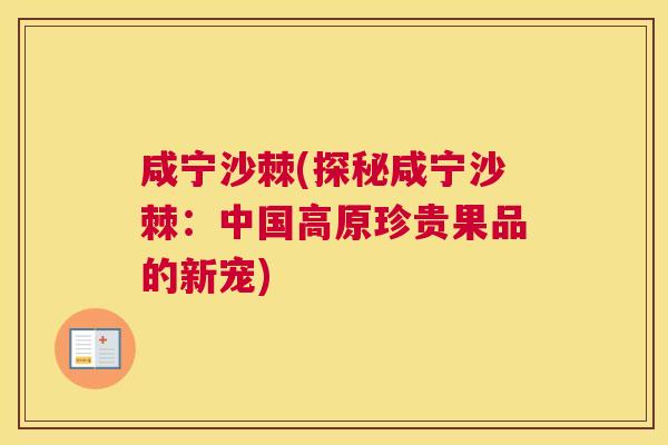 咸宁沙棘(探秘咸宁沙棘：中国高原珍贵果品的新宠)