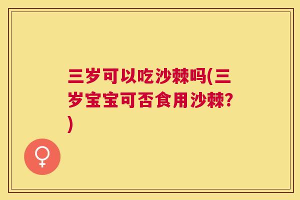 三岁可以吃沙棘吗(三岁宝宝可否食用沙棘？)