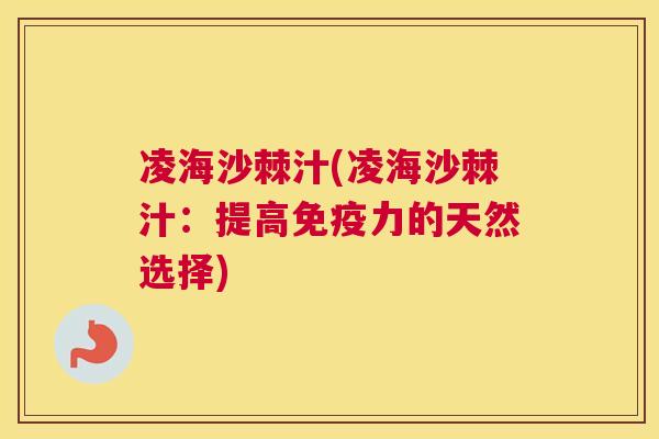 凌海沙棘汁(凌海沙棘汁：提高免疫力的天然选择)