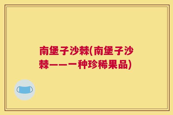 南堡子沙棘(南堡子沙棘——一种珍稀果品)