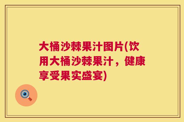 大桶沙棘果汁图片(饮用大桶沙棘果汁,健康享受果实盛宴) 大桶沙棘果汁图片(饮用大桶沙棘果汁,健康享受果实盛宴)