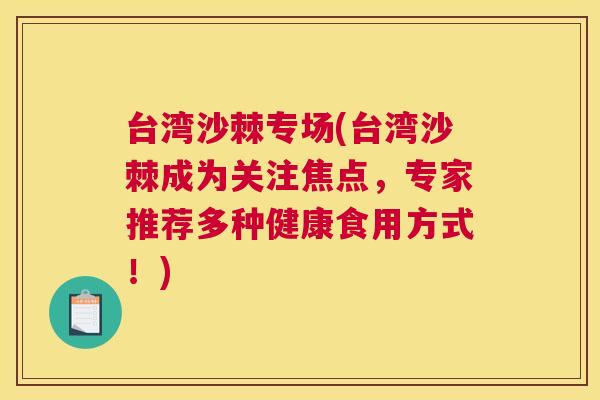 台湾沙棘专场(台湾沙棘成为关注焦点，专家推荐多种健康食用方式！)