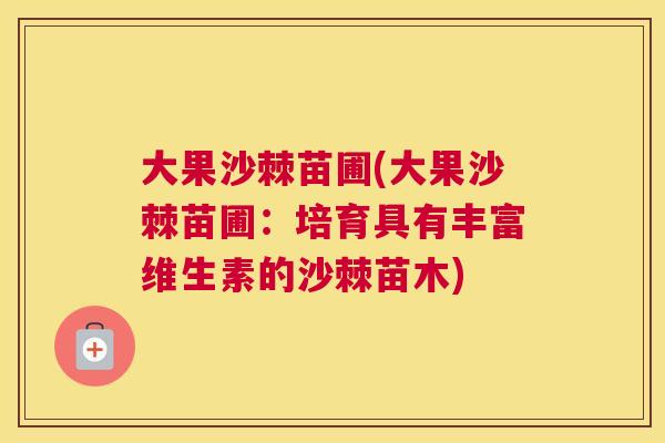 大果沙棘苗圃(大果沙棘苗圃：培育具有丰富维生素的沙棘苗木)