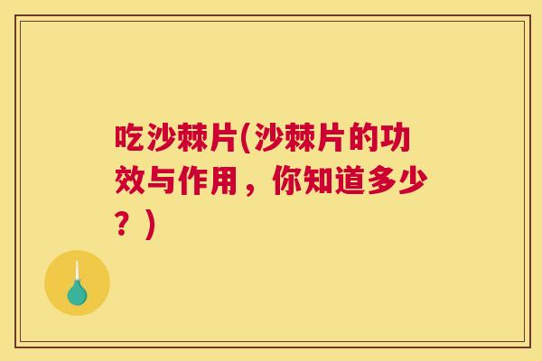 吃沙棘片(沙棘片的功效与作用，你知道多少？)