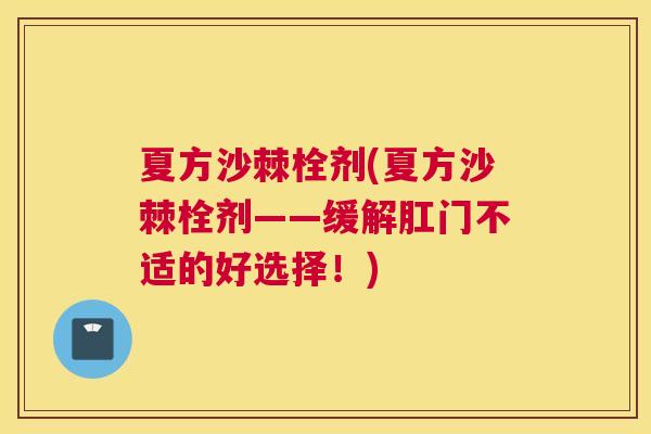 夏方沙棘栓剂(夏方沙棘栓剂——缓解肛门不适的好选择！)