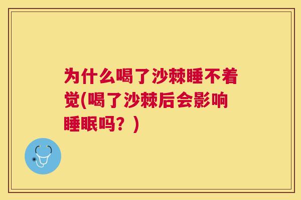 为什么喝了沙棘睡不着觉(喝了沙棘后会影响睡眠吗？)