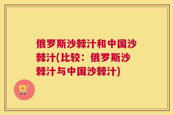 俄罗斯沙棘汁和中国沙棘汁(比较：俄罗斯沙棘汁与中国沙棘汁)