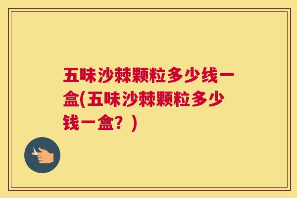 五味沙棘颗粒多少线一盒(五味沙棘颗粒多少钱一盒？)