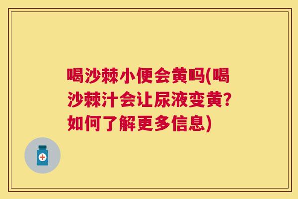 喝沙棘小便会黄吗(喝沙棘汁会让尿液变黄？如何了解更多信息)