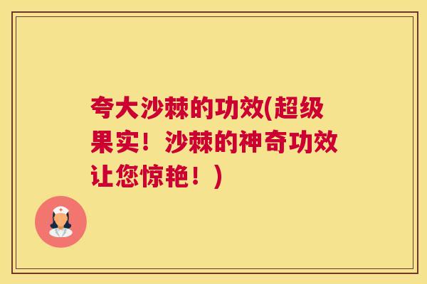夸大沙棘的功效(超级果实！沙棘的神奇功效让您惊艳！)