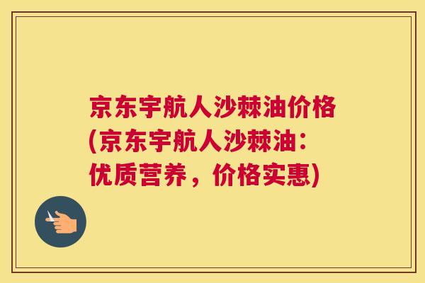 京东宇航人沙棘油价格(京东宇航人沙棘油：优质营养，价格实惠)