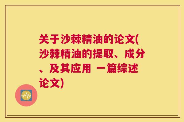 关于沙棘精油的论文(沙棘精油的提取、成分、及其应用 一篇综述论文)