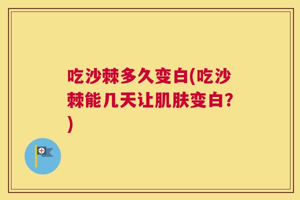 吃沙棘多久变白(吃沙棘能几天让肌肤变白？)