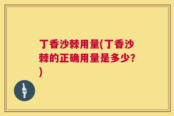 丁香沙棘用量(丁香沙棘的正确用量是多少？)