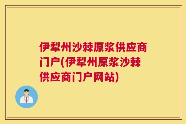伊犁州沙棘原浆供应商门户(伊犁州原浆沙棘供应商门户网站)