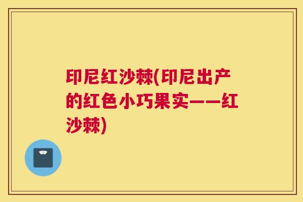 印尼红沙棘(印尼出产的红色小巧果实——红沙棘)
