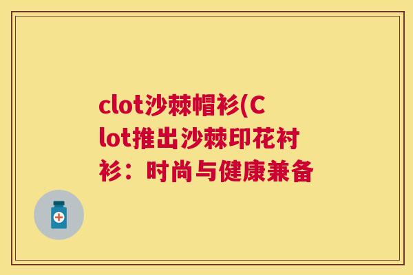 clot沙棘帽衫(Clot推出沙棘印花衬衫：时尚与健康兼备