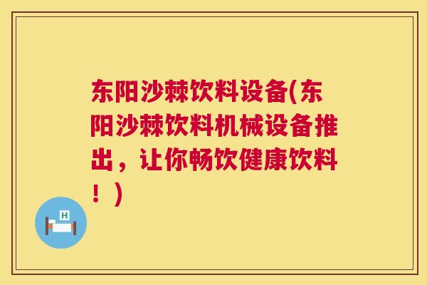 东阳沙棘饮料设备(东阳沙棘饮料机械设备推出，让你畅饮健康饮料！)