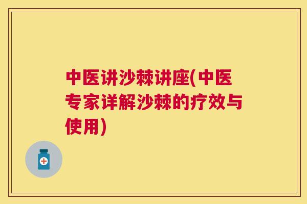 中医讲沙棘讲座(中医专家详解沙棘的疗效与使用)