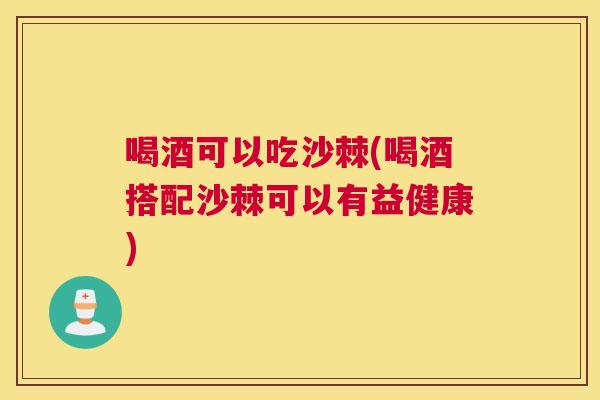 喝酒可以吃沙棘(喝酒搭配沙棘可以有益健康)