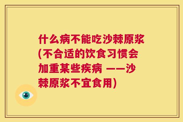 什么病不能吃沙棘原浆(不合适的饮食习惯会加重某些疾病 ——沙棘原浆不宜食用)