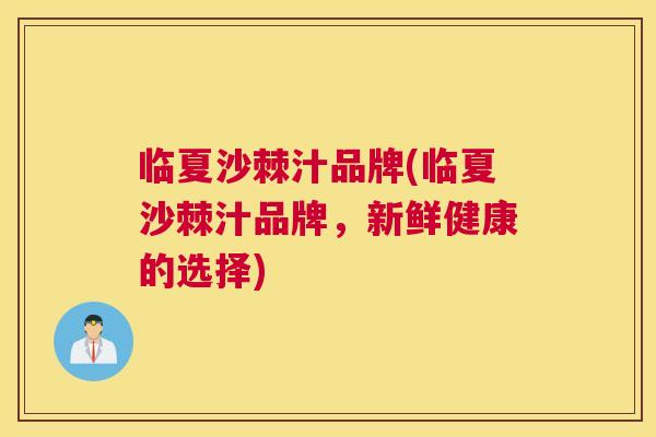 临夏沙棘汁品牌(临夏沙棘汁品牌，新鲜健康的选择)