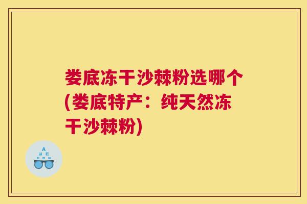 娄底冻干沙棘粉选哪个(娄底特产：纯天然冻干沙棘粉)