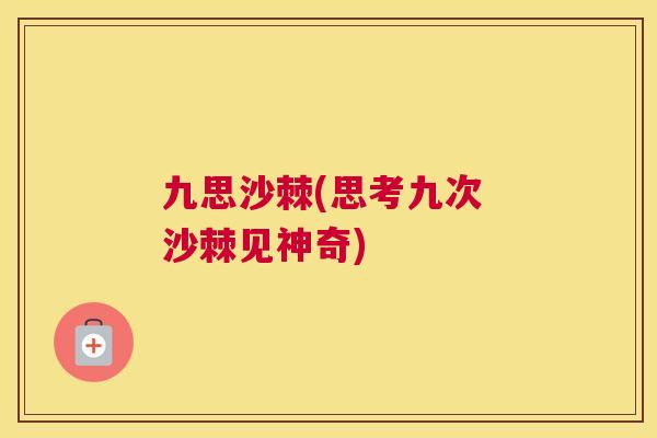 九思沙棘(思考九次 沙棘见神奇)