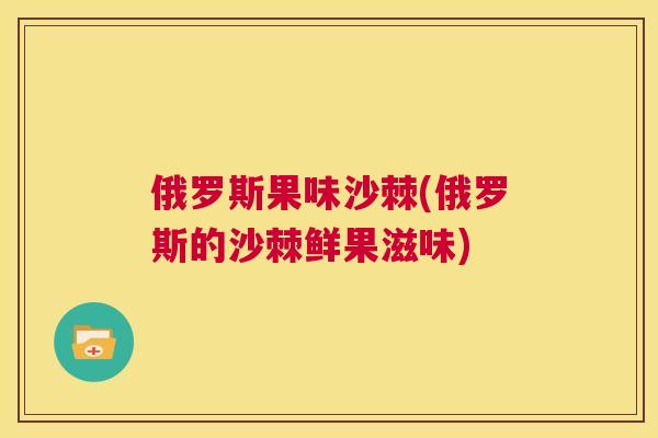 俄罗斯果味沙棘(俄罗斯的沙棘鲜果滋味)