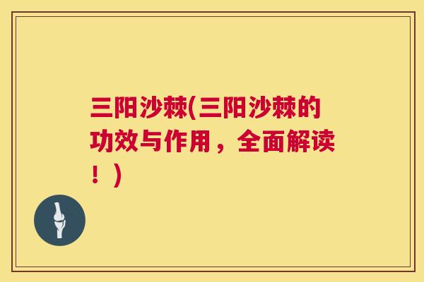 三阳沙棘(三阳沙棘的功效与作用，全面解读！)