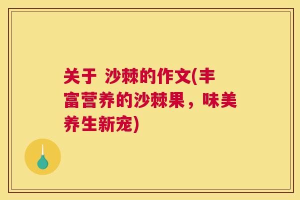 关于 沙棘的作文(丰富营养的沙棘果，味美养生新宠)