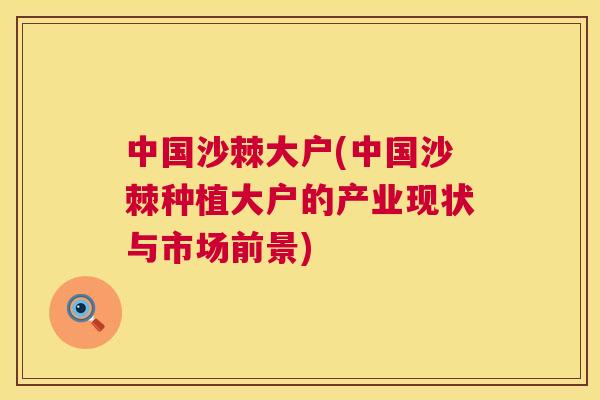 中国沙棘大户(中国沙棘种植大户的产业现状与市场前景)