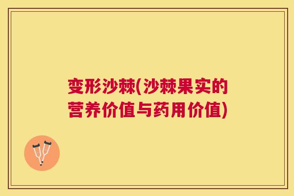 变形沙棘(沙棘果实的营养价值与药用价值)