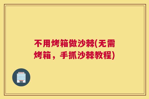 不用烤箱做沙棘(无需烤箱，手抓沙棘教程)