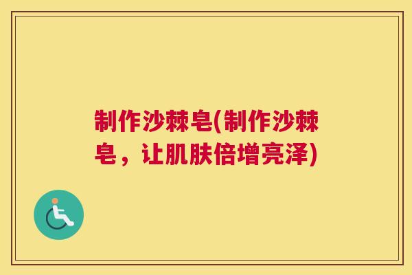 制作沙棘皂(制作沙棘皂，让肌肤倍增亮泽)
