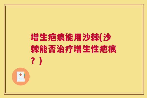 增生疤痕能用沙棘(沙棘能否治疗增生性疤痕？)