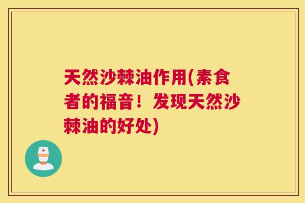 天然沙棘油作用(素食者的福音！发现天然沙棘油的好处)