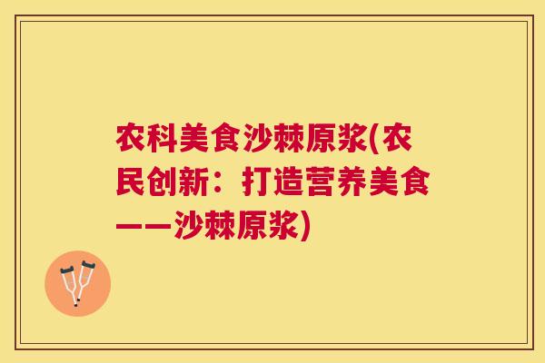 农科美食沙棘原浆(农民创新：打造营养美食——沙棘原浆)